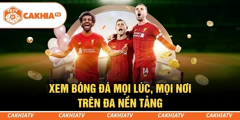 CakhiaTV - Kênh Trực Tiếp Bóng Đá Miễn Phí Full HD Siêu Mượt 2 Dễ dàng xem bóng đá trên điện thoại, máy tính và Smart TV